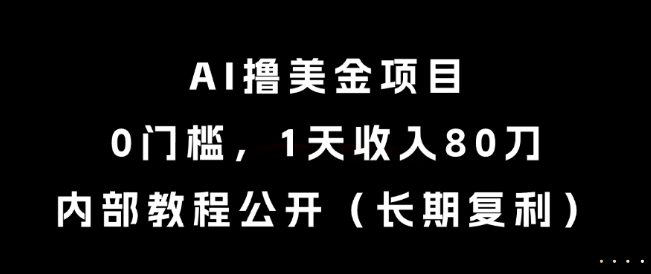 AI撸美金项目，0门槛，1天收入80刀，内部教程公开(长期复利)【揭秘】好项目网-专注分享网络创业项目落地实操课程 – 全网首发_高质量创业项目输出好项目网