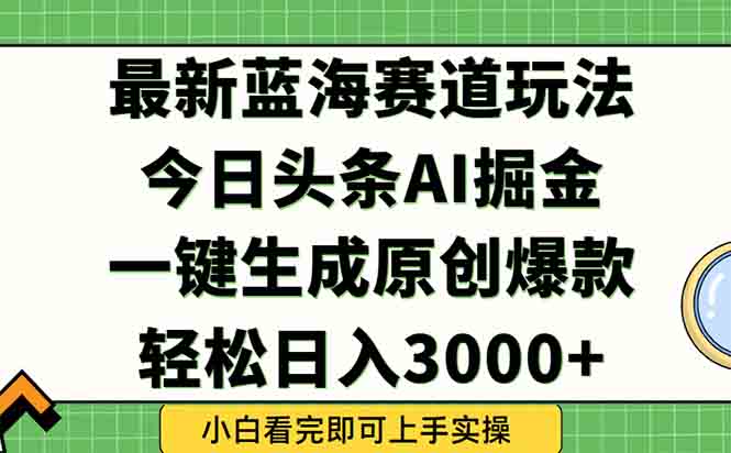 今日头条2025年最新蓝海玩法，一键生成爆款，轻松实现矩阵日入3000+好项目网-专注分享网络创业项目落地实操课程 – 全网首发_高质量创业项目输出好项目网