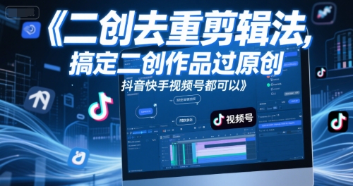 短视频二创去重剪辑法，搞定二创作品过原创，抖音快手视频号都可以好项目网-专注分享网络创业项目落地实操课程 – 全网首发_高质量创业项目输出好项目网