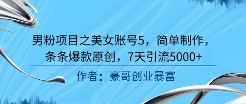 男粉项目之美女账号5，简单制作，条条爆款原创，7天引流5000+好项目网-专注分享网络创业项目落地实操课程 – 全网首发_高质量创业项目输出好项目网
