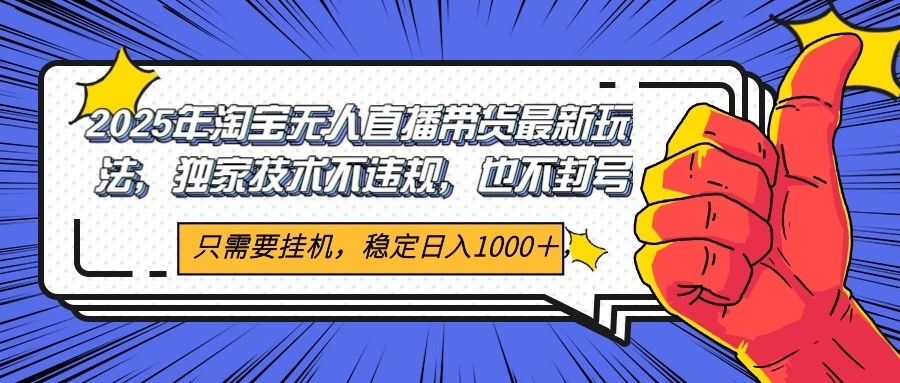 2025年淘宝无人直播带货 独家核心技术，不违规不封号，当天开播见收益1000+好项目网-专注分享网络创业项目落地实操课程 – 全网首发_高质量创业项目输出好项目网