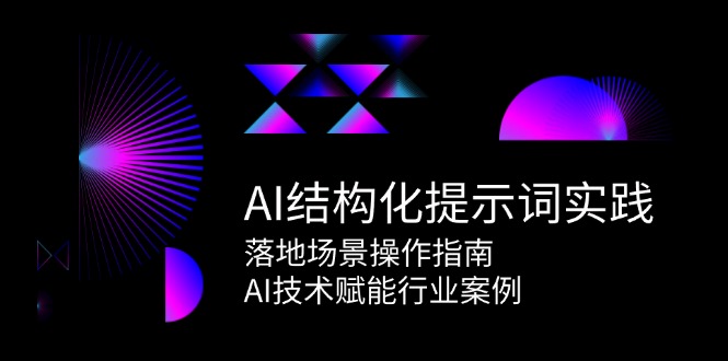 AI结构化提示词实践，落地场景操作指南，AI技术赋能行业案例好项目网-专注分享网络创业项目落地实操课程 – 全网首发_高质量创业项目输出好项目网