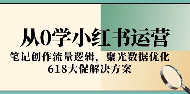 从0学小红书运营，笔记创作流量逻辑，聚光数据优化，618大促解决方案好项目网-专注分享网络创业项目落地实操课程 – 全网首发_高质量创业项目输出好项目网