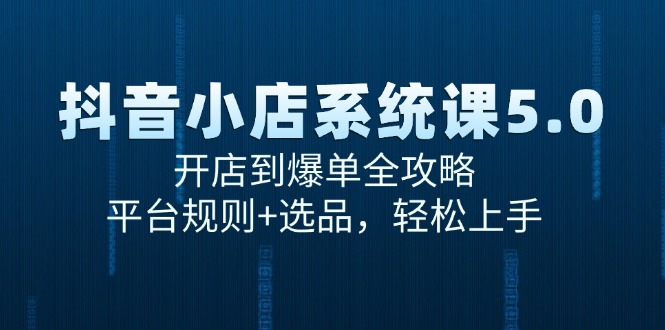抖音小店系统课5.0，开店到爆单全攻略，平台规则+选品，轻松上手好项目网-专注分享网络创业项目落地实操课程 – 全网首发_高质量创业项目输出好项目网