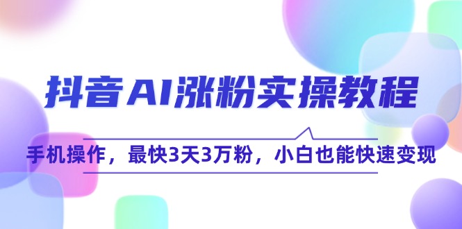 抖音AI涨粉实操教程，手机操作，最快3天3万粉，小白也能快速变现好项目网-专注分享网络创业项目落地实操课程 – 全网首发_高质量创业项目输出好项目网