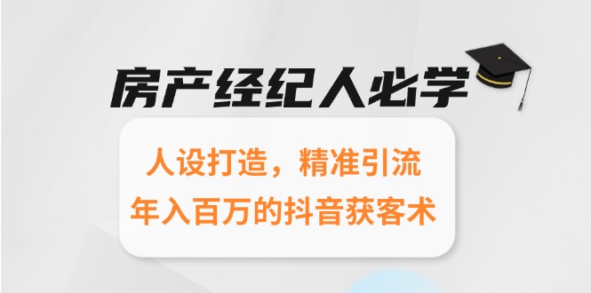 房产经纪人必学：人设打造，精准引流，年入百万的抖音获客术好项目网-专注分享网络创业项目落地实操课程 – 全网首发_高质量创业项目输出好项目网