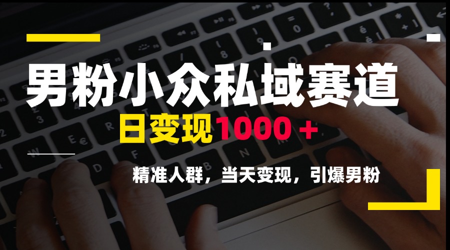 男粉小众私域赛道，日变现1000＋，精准人群，当天变现，引爆男粉好项目网-专注分享网络创业项目落地实操课程 – 全网首发_高质量创业项目输出好项目网