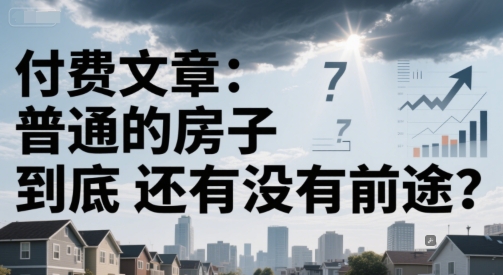 付费文章：普通的房子到底还有没有前途？好项目网-专注分享网络创业项目落地实操课程 – 全网首发_高质量创业项目输出好项目网