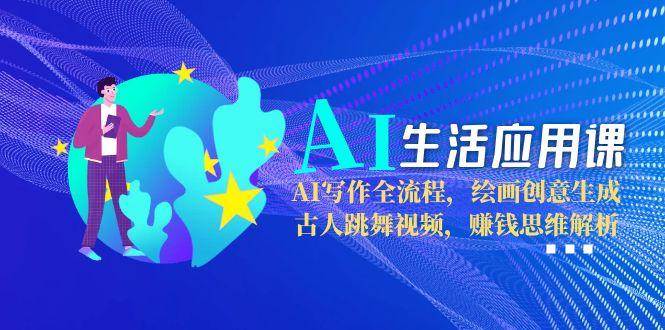 AI生活应用课：AI写作全流程，绘画创意生成，古人跳舞视频，赚钱思维解析好项目网-专注分享网络创业项目落地实操课程 – 全网首发_高质量创业项目输出好项目网