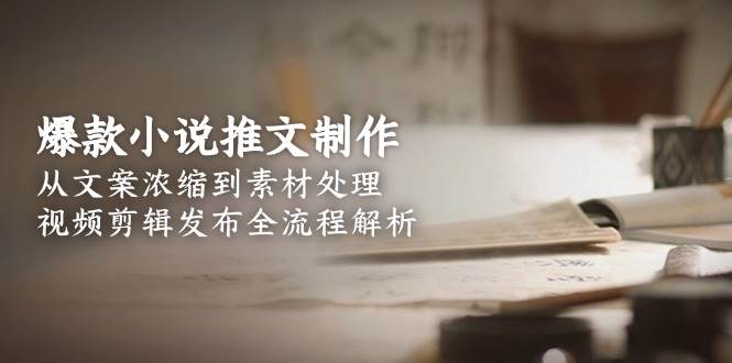 爆款小说推文制作，从文案浓缩到素材处理，视频剪辑发布全流程解析好项目网-专注分享网络创业项目落地实操课程 – 全网首发_高质量创业项目输出好项目网