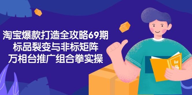淘宝爆款打造全攻略-69期，标品裂变与非标矩阵，万相台推广组合拳实操好项目网-专注分享网络创业项目落地实操课程 – 全网首发_高质量创业项目输出好项目网
