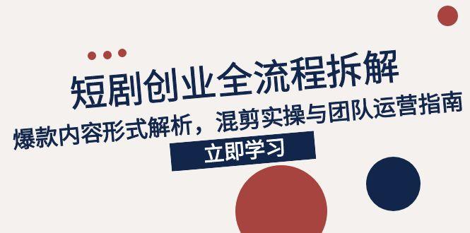 2025短剧创业全流程拆解，爆款内容形式解析，混剪实操与团队运营指南好项目网-专注分享网络创业项目落地实操课程 – 全网首发_高质量创业项目输出好项目网