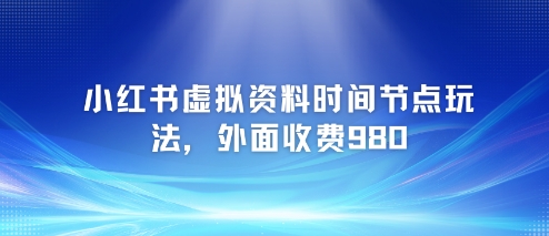 小红书虚拟资料时间节点玩法，外面收费980【附带项目教程】好项目网-专注分享网络创业项目落地实操课程 – 全网首发_高质量创业项目输出好项目网