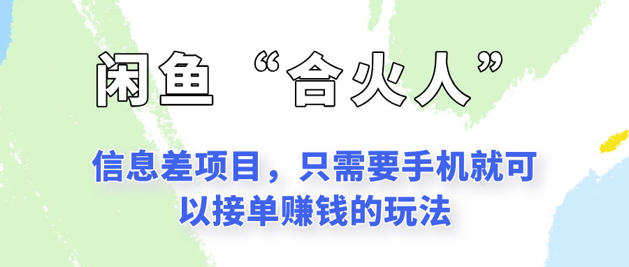 闲鱼“合火人”玩法，一个只需要手机就能赚钱的小项目好项目网-专注分享网络创业项目落地实操课程 – 全网首发_高质量创业项目输出好项目网