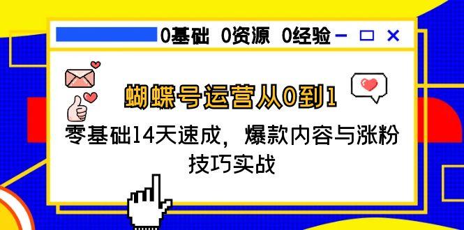 蝴蝶号运营从0到1，零基础14天速成，爆款内容与涨粉技巧实战好项目网-专注分享网络创业项目落地实操课程 – 全网首发_高质量创业项目输出好项目网