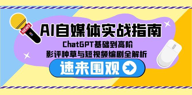 AI自媒体实战指南，ChatGPT基础到高阶，影评种草与短视频编剧全解析好项目网-专注分享网络创业项目落地实操课程 – 全网首发_高质量创业项目输出好项目网