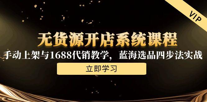无货源开店系统课程，手动上架与1688代销教学，蓝海选品四步法实战好项目网-专注分享网络创业项目落地实操课程 – 全网首发_高质量创业项目输出好项目网