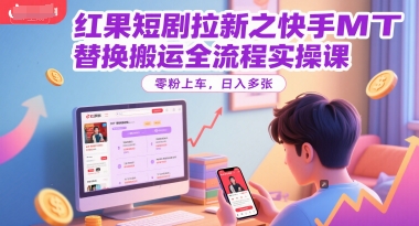 红果短剧拉新之快手MT替换搬运全流程实操课，零粉上车，日入多张好项目网-专注分享网络创业项目落地实操课程 – 全网首发_高质量创业项目输出好项目网