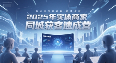 2025年实体商家同城获客速成营，同城企业AI获客全域解决方案好项目网-专注分享网络创业项目落地实操课程 – 全网首发_高质量创业项目输出好项目网