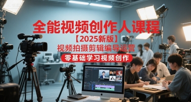 全能视频创作人课程【2025新版】视频拍摄剪辑编导运营，零基础学习视频创作好项目网-专注分享网络创业项目落地实操课程 – 全网首发_高质量创业项目输出好项目网