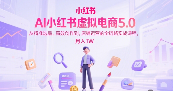 AI小红书虚拟电商5.0，从精准选品、高效创作到，店铺运营的全链路实战课程，月入1W(更新中)好项目网-专注分享网络创业项目落地实操课程 – 全网首发_高质量创业项目输出好项目网