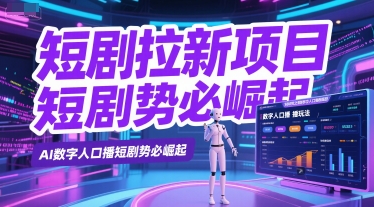 短剧拉新项目之数字人口播玩法，AI数字人口播短剧势必崛起好项目网-专注分享网络创业项目落地实操课程 – 全网首发_高质量创业项目输出好项目网
