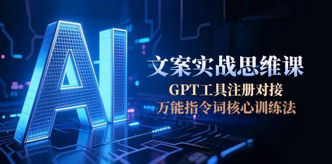 AI文案实战思维课，GPT工具注册对接，万能指令词核心训练法好项目网-专注分享网络创业项目落地实操课程 – 全网首发_高质量创业项目输出好项目网