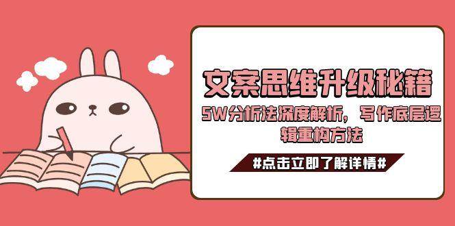 文案思维升级秘籍，5W分析法深度解析，写作底层逻辑重构方法好项目网-专注分享网络创业项目落地实操课程 – 全网首发_高质量创业项目输出好项目网