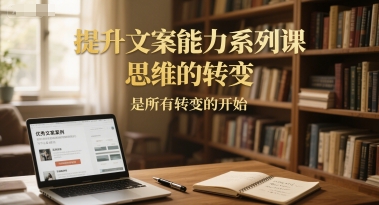 提升文案能力系列课，思维的转变，是所有转变的开始好项目网-专注分享网络创业项目落地实操课程 – 全网首发_高质量创业项目输出好项目网