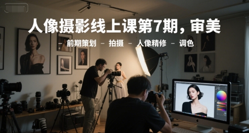 人像摄影线上课第7期，审美-前期策划-拍摄-人像精修-调色好项目网-专注分享网络创业项目落地实操课程 – 全网首发_高质量创业项目输出好项目网
