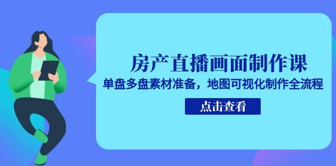 房产直播画面制作课，单盘多盘素材准备，地图可视化制作全流程好项目网-专注分享网络创业项目落地实操课程 – 全网首发_高质量创业项目输出好项目网