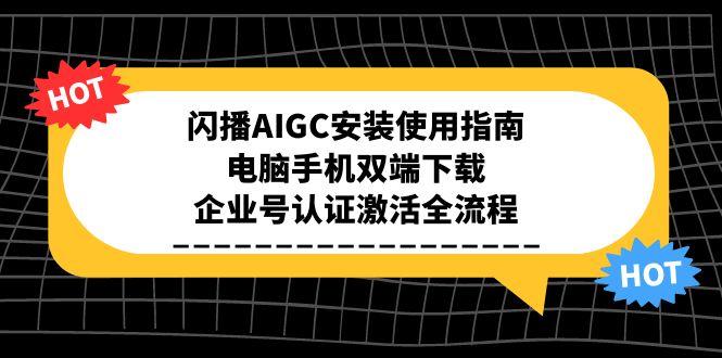 闪播AIGC安装使用指南，电脑手机双端下载，企业号认证激活全流程好项目网-专注分享网络创业项目落地实操课程 – 全网首发_高质量创业项目输出好项目网