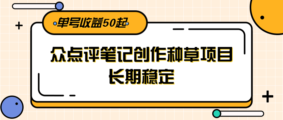 大众点评笔记创作种草项目，长期稳定， 单号收益50起好项目网-专注分享网络创业项目落地实操课程 – 全网首发_高质量创业项目输出好项目网