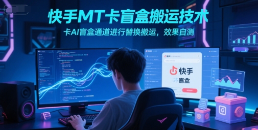快手MT卡盲盒搬运技术，卡AI盲盒通道进行替换搬运，效果自测好项目网-专注分享网络创业项目落地实操课程 – 全网首发_高质量创业项目输出好项目网