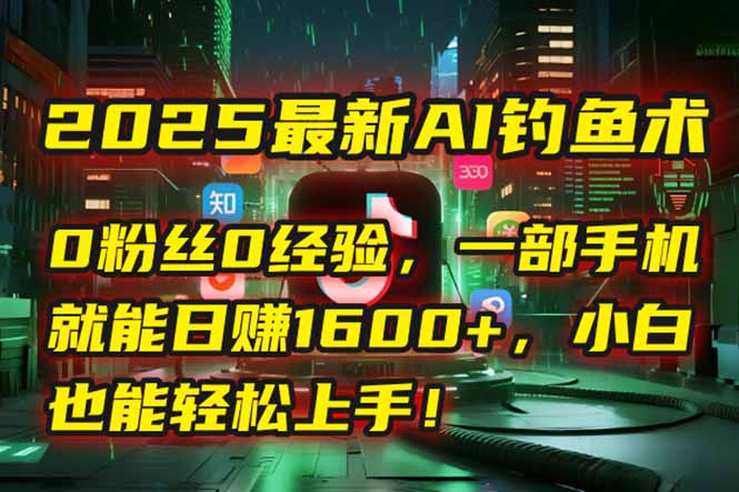 2025最新AI钓鱼术：0粉丝0经验，一部手机就能开启自动赚钱模式！好项目网-专注分享网络创业项目落地实操课程 – 全网首发_高质量创业项目输出好项目网