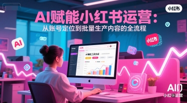 AI 赋能小红书运营：从账号定位到批量生产内容的全流程好项目网-专注分享网络创业项目落地实操课程 – 全网首发_高质量创业项目输出好项目网