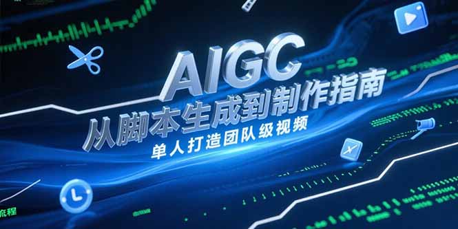 AIGC视频制作指南，从脚本生成到剪辑全流程，单人打造团队级视频好项目网-专注分享网络创业项目落地实操课程 – 全网首发_高质量创业项目输出好项目网