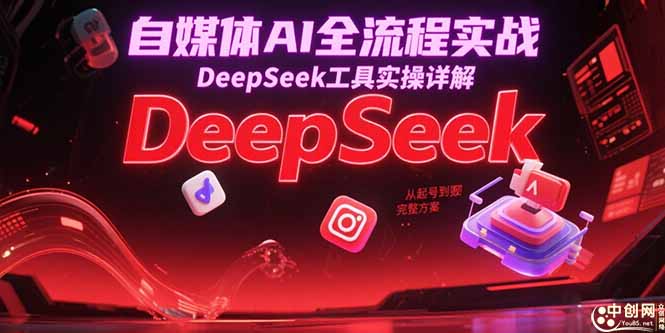 自媒体AI全流程实战，DeepSeek工具实操详解，从起号到变现完整方案好项目网-专注分享网络创业项目落地实操课程 – 全网首发_高质量创业项目输出好项目网