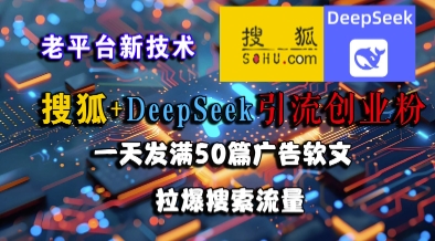 搜狐+DeepSeek引流创业粉，老平台新技术，一天发满50篇广告软文，拉爆搜索流量好项目网-专注分享网络创业项目落地实操课程 – 全网首发_高质量创业项目输出好项目网
