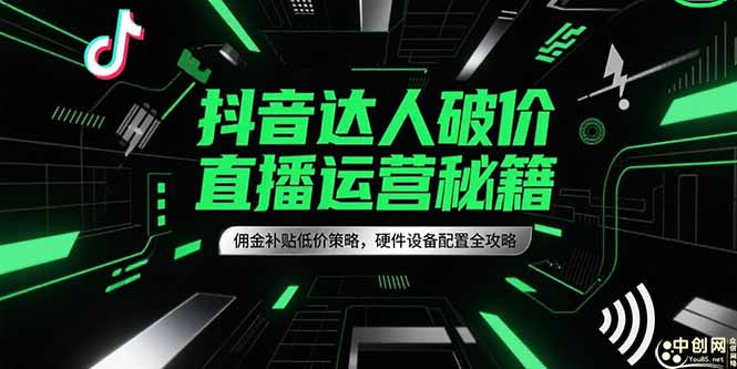 抖音达人破价直播运营秘籍，佣金补贴低价策略，硬件设备配置全攻略好项目网-专注分享网络创业项目落地实操课程 – 全网首发_高质量创业项目输出好项目网