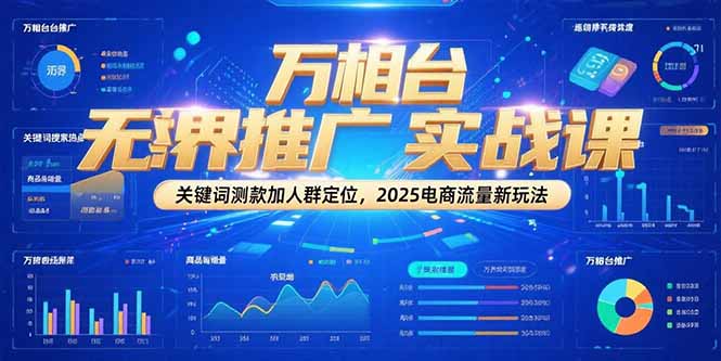 万相台无界推广实战课，关键词测款加人群定位，2025电商流量新玩法好项目网-专注分享网络创业项目落地实操课程 – 全网首发_高质量创业项目输出好项目网