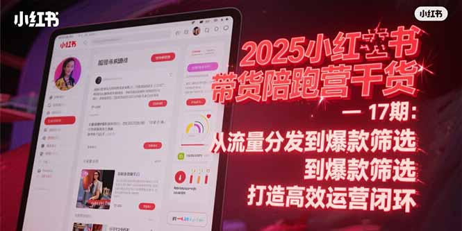 2025小红书带货陪跑营干货-17期：从流量分发到爆款筛选 打造高效运营闭环好项目网-专注分享网络创业项目落地实操课程 – 全网首发_高质量创业项目输出好项目网