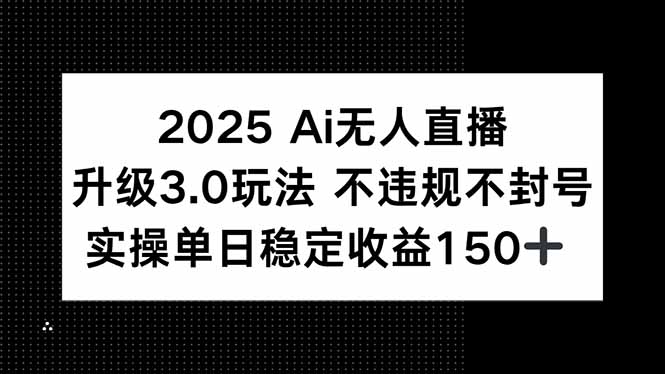 2025 AI无人直播升级3.0玩法，不违规 不封号，单日稳定收益150+好项目网-专注分享网络创业项目落地实操课程 – 全网首发_高质量创业项目输出好项目网