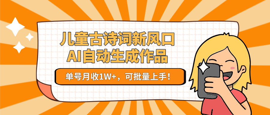儿童古诗词新风口！AI自动生成作品，单号月收1W+，可批量上手！好项目网-专注分享网络创业项目落地实操课程 – 全网首发_高质量创业项目输出好项目网