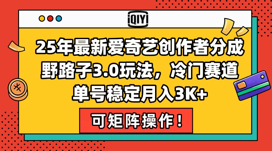 25年最新爱奇艺创作者分成野路子3.0玩法，冷门赛道，单号稳定月入3K+，…好项目网-专注分享网络创业项目落地实操课程 – 全网首发_高质量创业项目输出好项目网