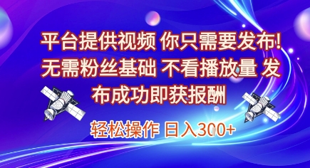 平台提供视频，你只需要发布， 无需粉丝基础，不看播放量，发布成功即获报酬，日入3张【揭秘】好项目网-专注分享网络创业项目落地实操课程 – 全网首发_高质量创业项目输出好项目网