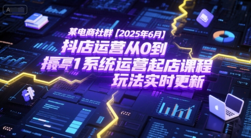 某电商社群【2025年6月】抖店运营从0到1系统运营起店课程，抖店最新玩法实时更新好项目网-专注分享网络创业项目落地实操课程 – 全网首发_高质量创业项目输出好项目网