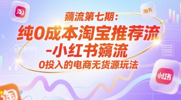 薅流第七期：纯0成本淘宝推荐流-小红书薅流最新版目，0投入的电商无货源玩法(附赠往期)好项目网-专注分享网络创业项目落地实操课程 – 全网首发_高质量创业项目输出好项目网