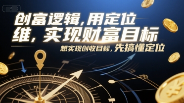 创富逻辑，用定位思维实现财富目标，想实现创收目标，先搞懂定位好项目网-专注分享网络创业项目落地实操课程 – 全网首发_高质量创业项目输出好项目网