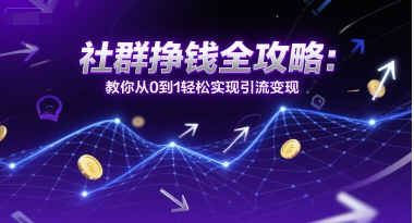 社群挣钱全攻略：教你从0到1轻松实现引流变现好项目网-专注分享网络创业项目落地实操课程 – 全网首发_高质量创业项目输出好项目网